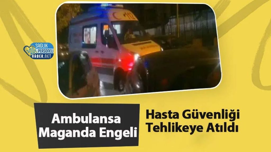 Ambulansa Maganda Engeli: Hasta Güvenliği Tehlikeye Atıldı