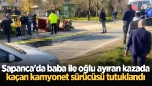 Sapanca'da baba ile oğlu ayıran kazada kaçan kamyonet sürücüsü tutuklandı