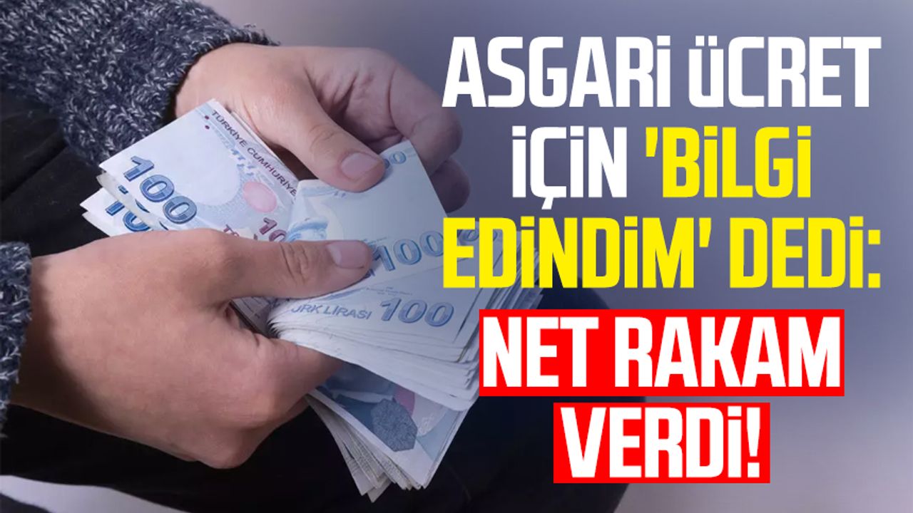 Asgari ücret için ‘Bilgi edindim’ dedi: Net rakam verdi!