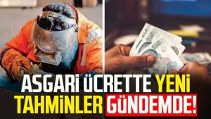 Asgari ücrette yeni tahminler gündemde!