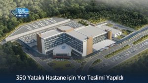 350 Yataklı Hastane için Yer Teslimi Yapıldı