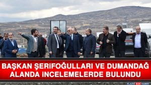 Başkan Şerifoğulları Ve Dumandağ Alanda İncelemelerde Bulundu