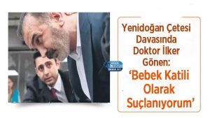 Yenidoğan Çetesi Davasında Doktor İlker Gönen: ‘Bebek Katili Olarak Suçlanıyorum’