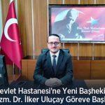 Devlet Hastanesi’ne Yeni Başhekim: Uzm. Dr. İlker Uluçay Göreve Başladı