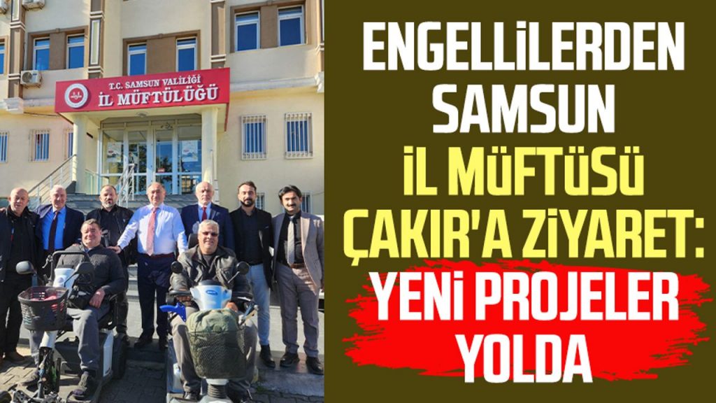 Engellilerden Samsun İl Müftüsü Seyfullah Çakır'a ziyaret: Yeni projeler yolda