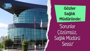 Gözler Sağlık Müdüründe: 'Sorunlar Çözümsüz, Sağlık Müdürü Sessiz'