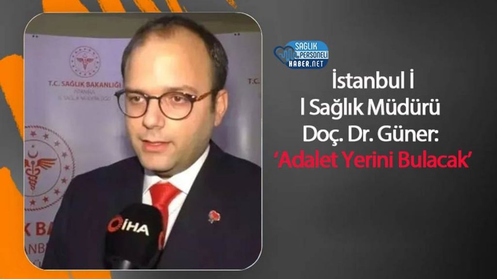 İstanbul İl Sağlık Müdürü Doç. Dr. Güner: ‘Adalet Yerini Bulacak’