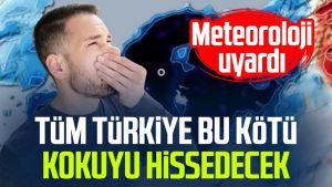 Meteoroloji uyardı: Tüm Türkiye bu kötü kokuyu hissedecek