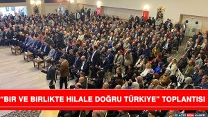 “Bir Ve Birlikte Hilale Doğru Türkiye” Toplantısı