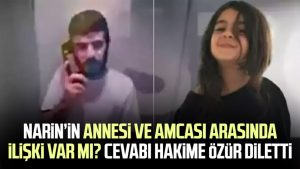 Narin'in annesi ve amcası arasında ilişki var mı? Cevabı hakime özür diletti