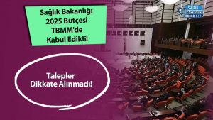 Sağlık Bakanlığı 2025 Bütçesi TBMM'de Kabul Edildi! Talepler Dikkate Alınmadı!