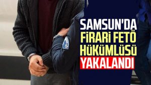 Samsun'da firari FETÖ hükümlüsü yakalandı