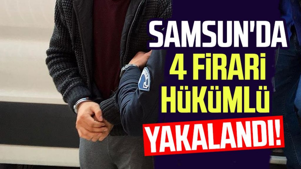 Samsun'da 4 firari hükümlü yakalandı!