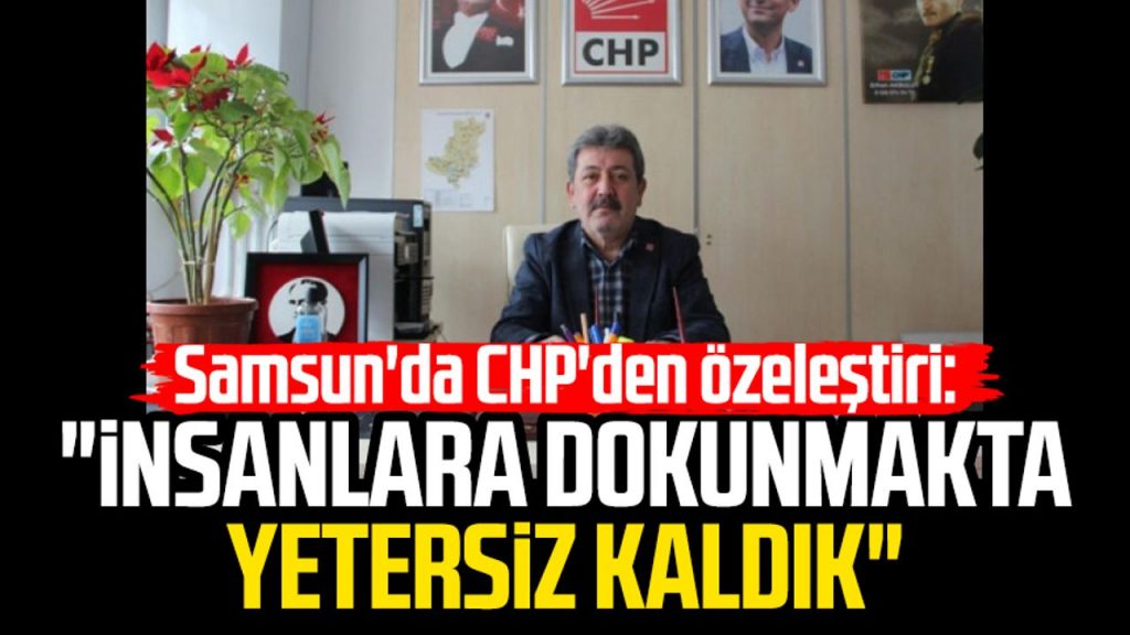 Samsun'da CHP'den özeleştiri: "İnsanlara dokunmakta yetersiz kaldık"