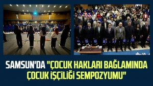 Samsun'da "Çocuk Hakları Bağlamında Çocuk İşçiliği Sempozyumu"