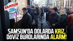 Samsun'da dolarda kriz, döviz bürolarında alarm!