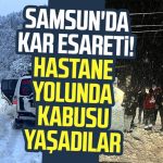 Samsun’da kar esareti! Hastane yolunda kabusu yaşadılar