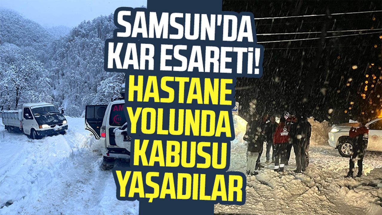 Samsun’da kar esareti! Hastane yolunda kabusu yaşadılar