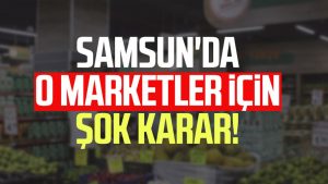 Samsun'da o marketler için şok karar!