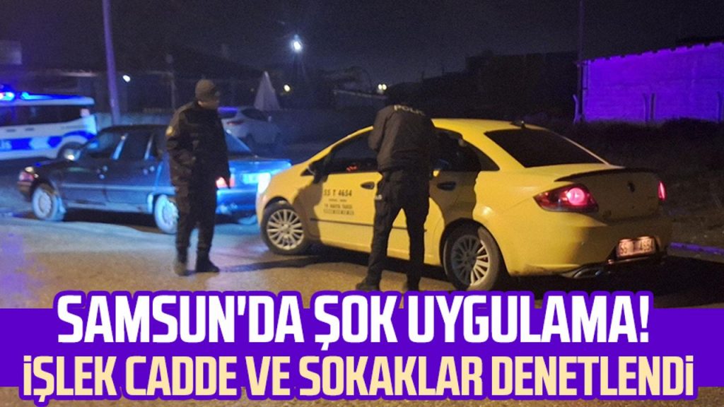 Samsun'da şok uygulama! İşlek cadde ve sokaklar denetlendi