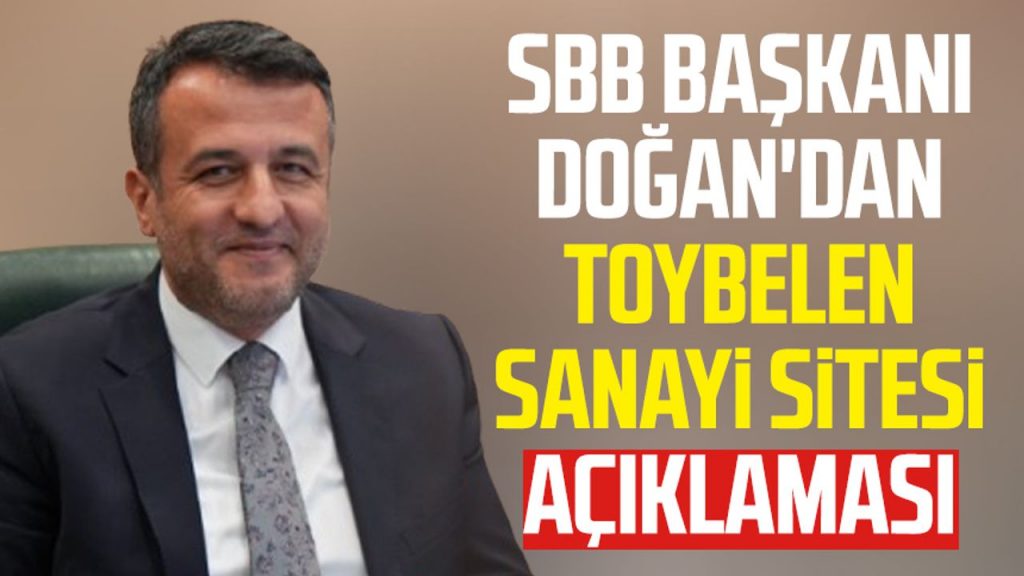 SBB Başkanı Halit Doğan'dan Toybelen Sanayi Sitesi açıklaması