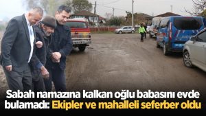 Sabah namazına kalkan oğlu babasını evde bulamadı: Ekipler ve mahalleli seferber oldu