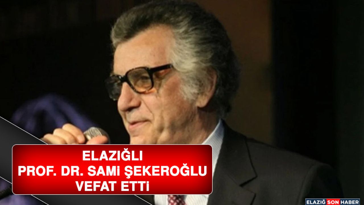 Elazığlı Prof. Dr. Sami Şekeroğlu Vefat Etti