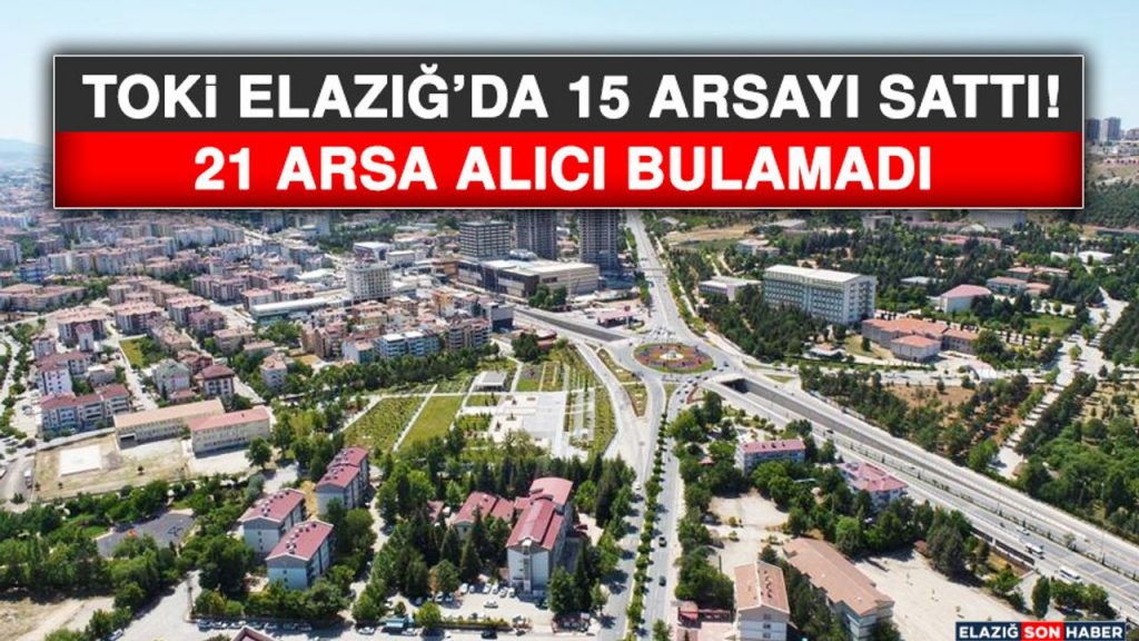 TOKİ Elazığ’da 15 Arsayı Sattı! 21 Arsa Alıcı Bulamadı