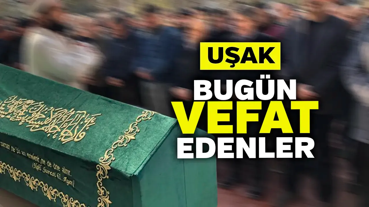 Uşak Olay : Uşak’ta Bugün Cenaze İlanları 27 Kasım Vefat Edenler