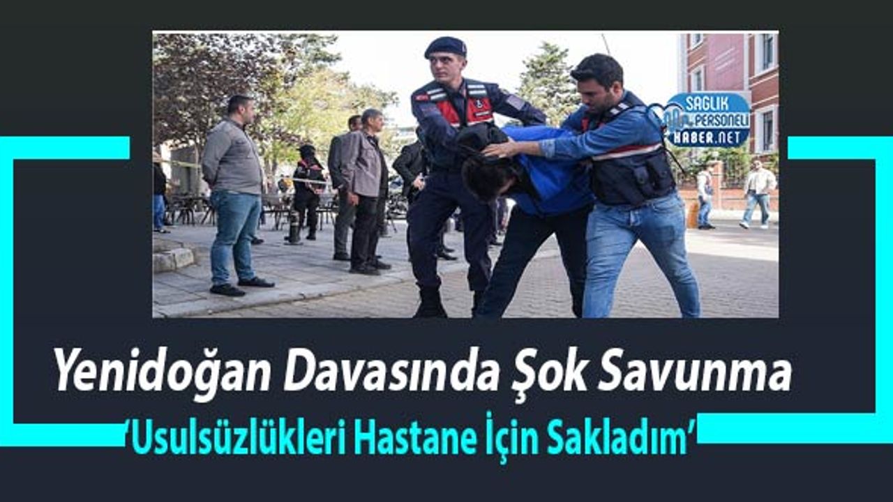 Yenidoğan Davasında Şok Savunma: ‘Usulsüzlükleri Hastane İçin Sakladım’