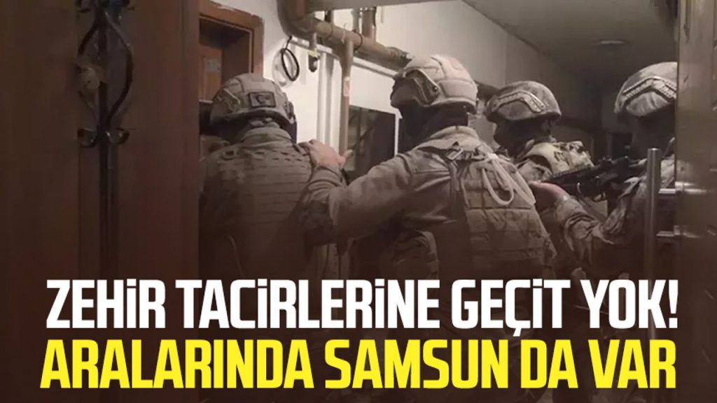 Zehir tacirlerine geçit yok! Aralarında Samsun da var