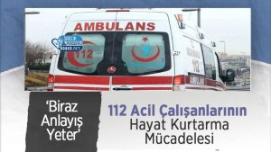 112 Acil Çalışanlarının Hayat Kurtarma Mücadelesi: ‘Biraz Anlayış Yeter’