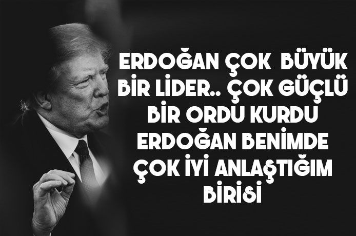 Trump : Erdoğan çok akıllı o benim çok iyi anlaştığım biri çok güçlü ordu kurdu