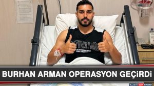 Burhan Arman Operasyon Geçirdi