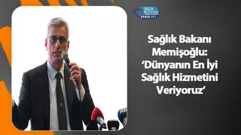 Sağlık Bakanı Memişoğlu: ‘Dünyanın En İyi Sağlık Hizmetini Veriyoruz’