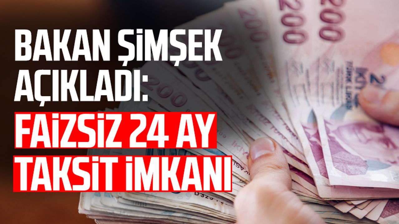 Bakan Şimşek açıkladı: Faizsiz 24 ay taksit imkanı