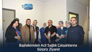 Başhekimden Acil Sağlık Çalışanlarına Sürpriz Ziyaret