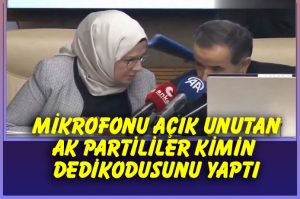 Mikrofonu açık unutan AK Partililer bakın kimin dedikodusunu yaptı