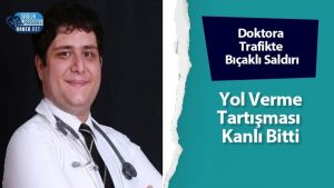 Doktora Trafikte Bıçaklı Saldırı: Yol Verme Tartışması Kanlı Bitti