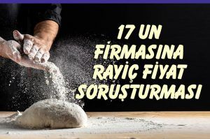 Sürekli fiyat arttıran 17 un firmasında fahiş fiyat incelemesi