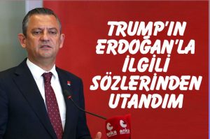 Özgür Özel, Trump'ın Erdoğan hakkındaki sözlerini değerlendirdi