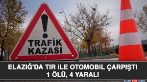 Elazığ'da Tır ile Otomobil Çarpıştı: 1 Ölü, 4 Yaralı