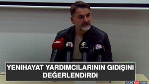 Yenihayat Yardımcılarının Gidişini Değerlendirdi