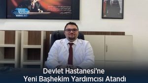 Devlet Hastanesi’ne Yeni Başhekim Yardımcısı Atandı