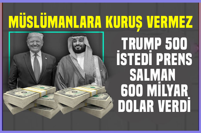 Trump 500 milyar dolar istedi, Prens Salman 600 milyar dolar verdi