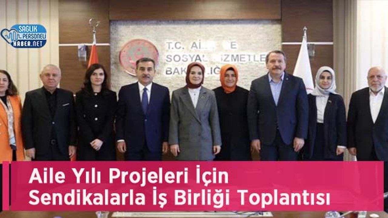 Aile Yılı Projeleri İçin Sendikalarla İş Birliği Toplantısı