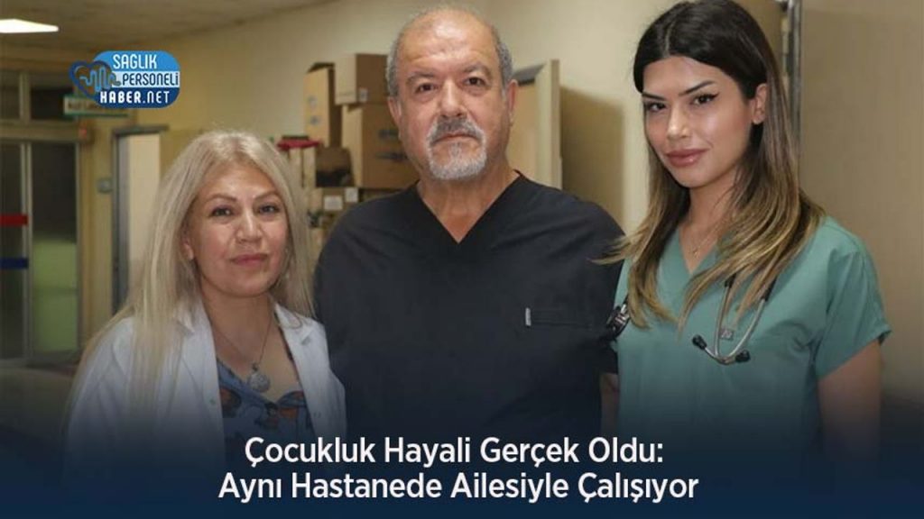 Çocukluk Hayali Gerçek Oldu: Aynı Hastanede Ailesiyle Çalışıyor