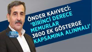 Kahveci: ‘Birinci Derece Memurlar 3600 Ek Gösterge Kapsamına Alınmalı’