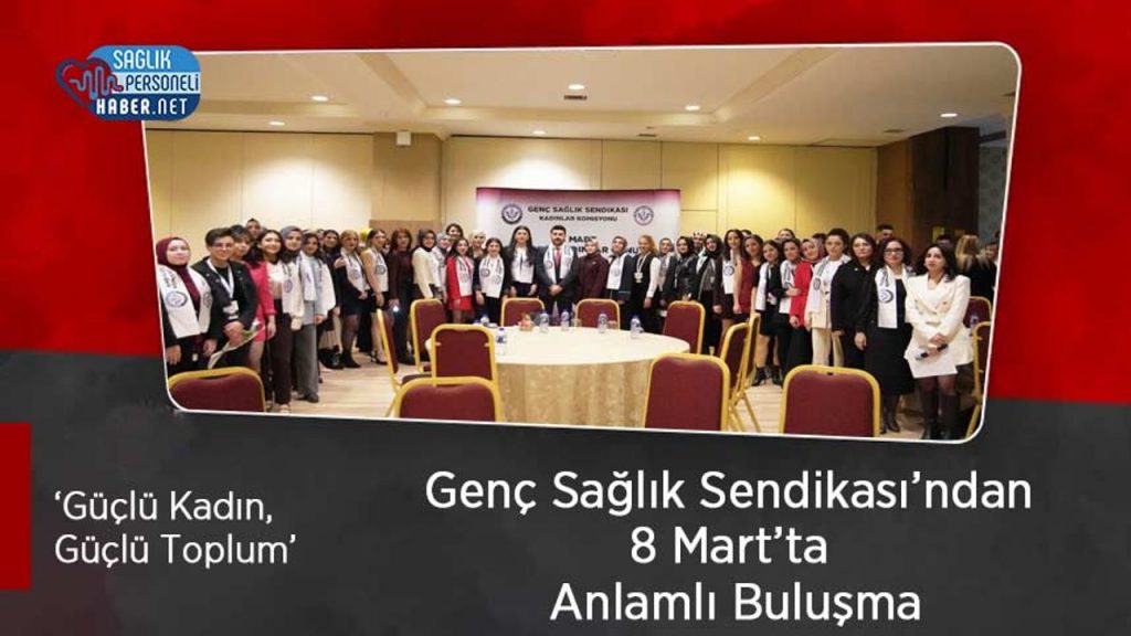 Genç Sağlık Sendikası’ndan 8 Mart’ta Anlamlı Buluşma: ‘Güçlü Kadın, Güçlü Toplum’