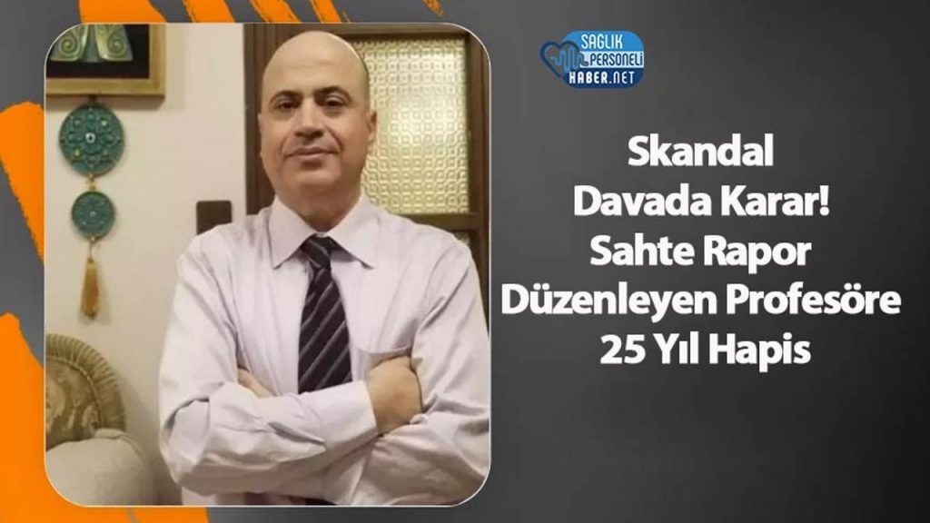 Skandal Davada Karar! Sahte Rapor Düzenleyen Profesöre 25 Yıl Hapis